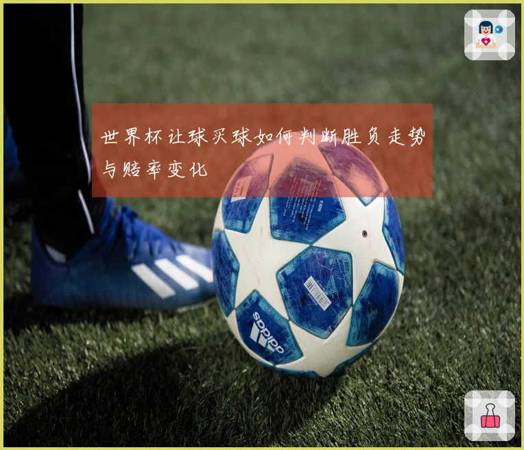 世界杯让球买球如何判断胜负走势与赔率变化
