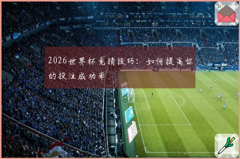 2026世界杯竞猜技巧:如何提高你的投注成功率