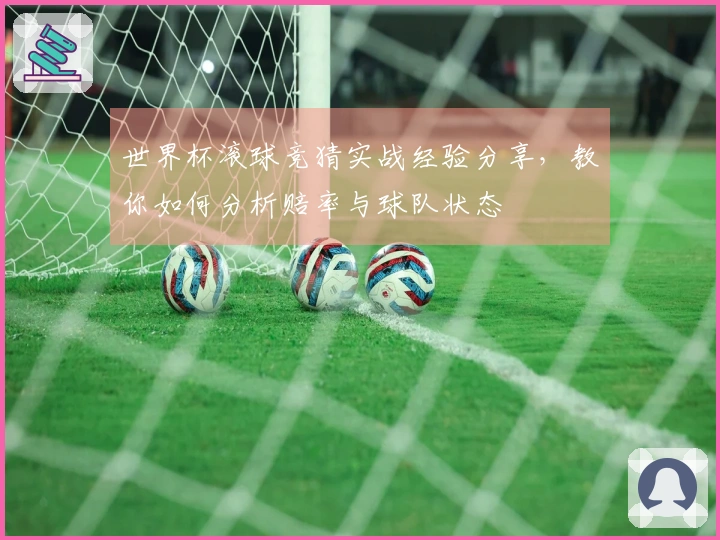 世界杯滚球竞猜实战经验分享，教你如何分析赔率与球队状态