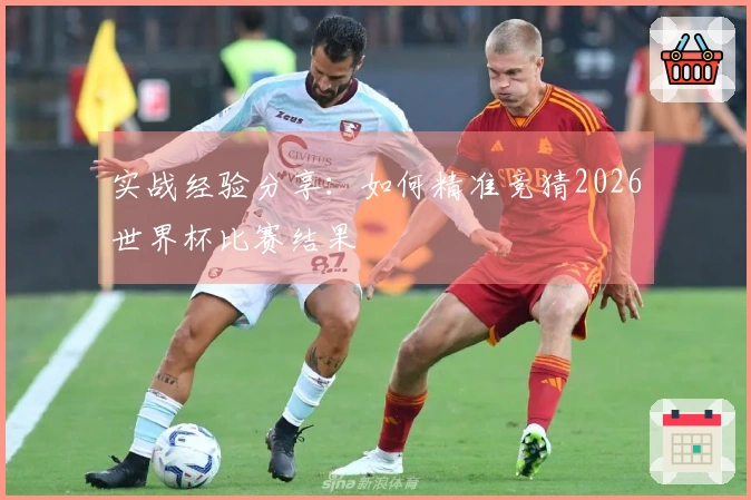 实战经验分享：如何精准竞猜2026世界杯比赛结果