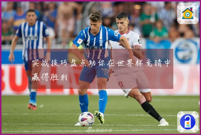 实战技巧盘点助你在世界杯竞猜中赢得胜利