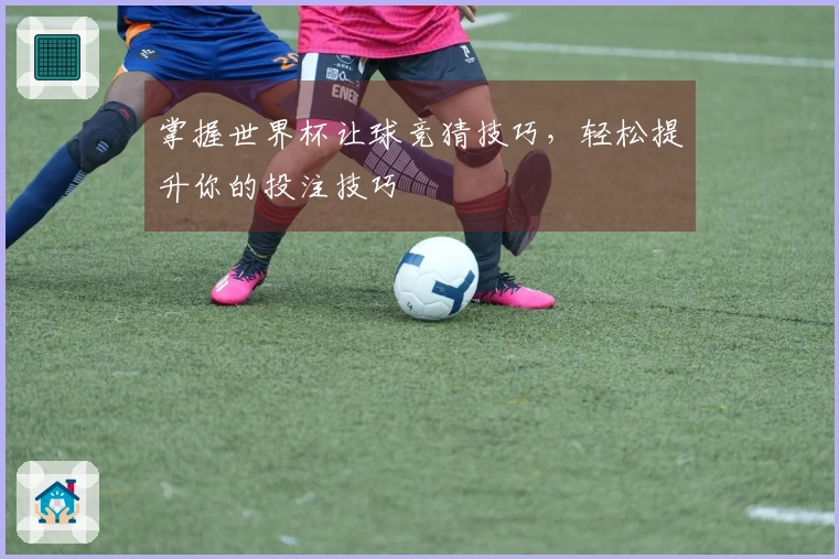 掌握世界杯让球竞猜技巧，轻松提升你的投注技巧