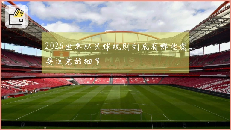 2026世界杯买球规则到底有哪些需要注意的细节