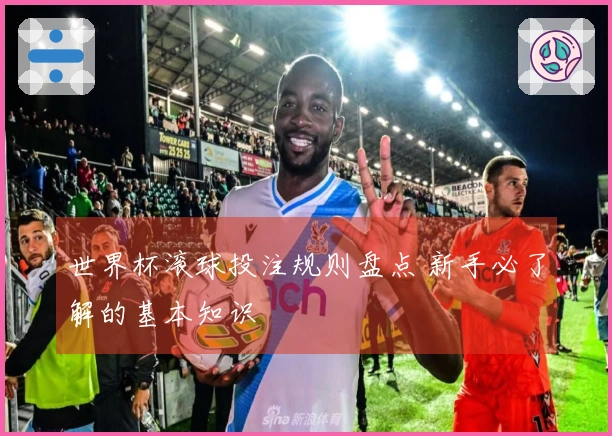 世界杯滚球投注规则盘点 新手必了解的基本知识