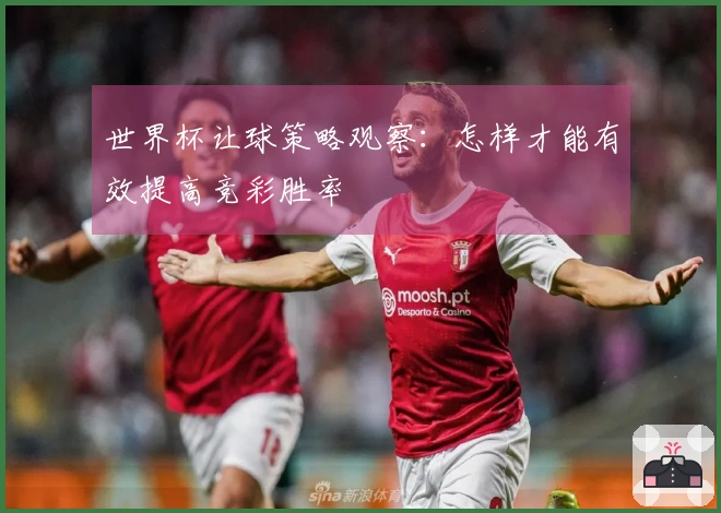 世界杯让球策略观察：怎样才能有效提高竞彩胜率