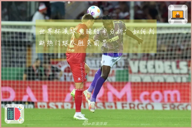 世界杯滚球竞猜赔率分析：如何判断热门球队胜负前景