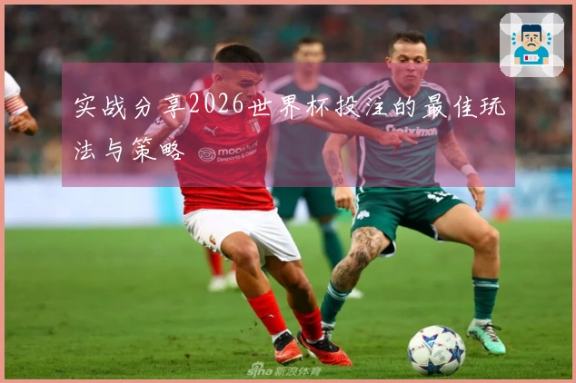 实战分享2026世界杯投注的最佳玩法与策略