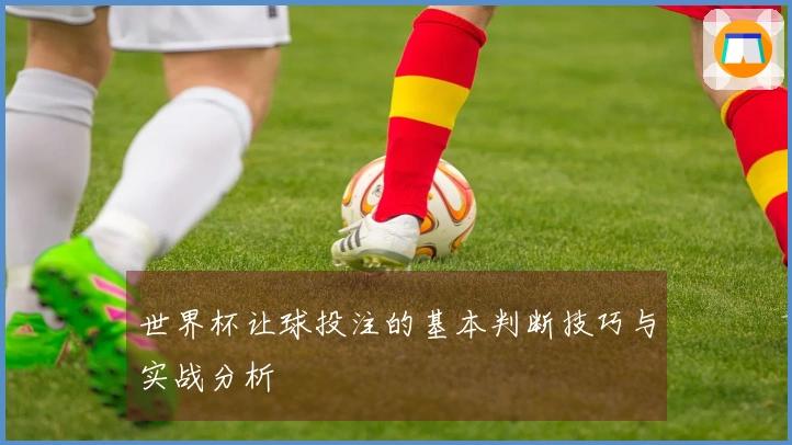 世界杯让球投注的基本判断技巧与实战分析