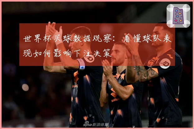 世界杯买球数据观察:看懂球队表现如何影响下注决策
