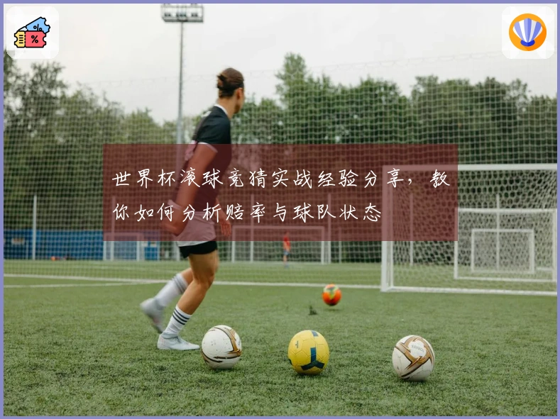 世界杯滚球竞猜实战经验分享，教你如何分析赔率与球队状态