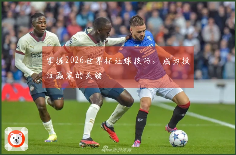 掌握2026世界杯让球技巧，成为投注赢家的关键