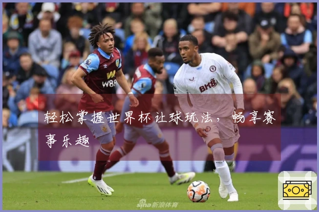 轻松掌握世界杯让球玩法，畅享赛事乐趣