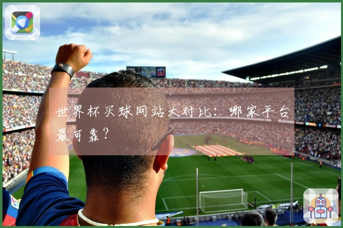 世界杯买球网站大对比：哪家平台最可靠？