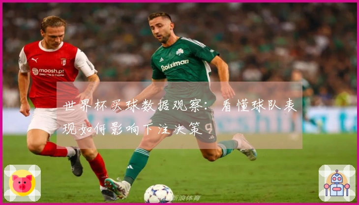 世界杯买球数据观察：看懂球队表现如何影响下注决策