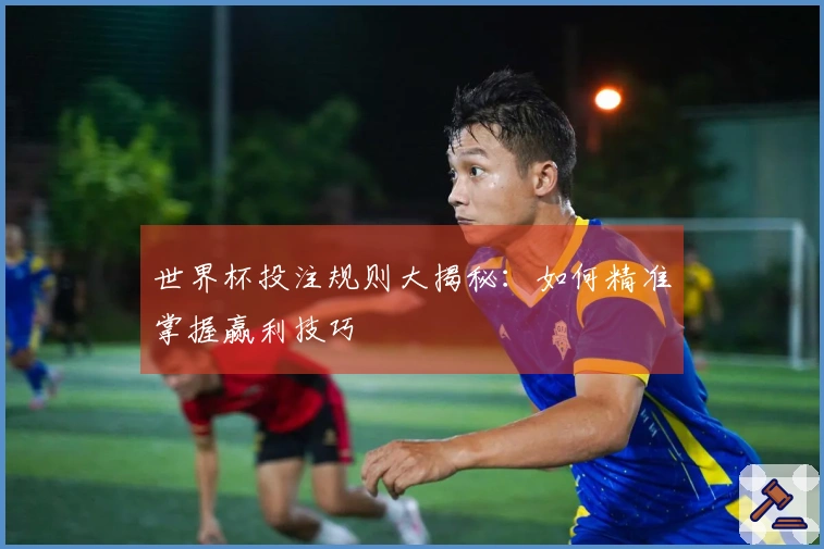 世界杯投注规则大揭秘:如何精准掌握赢利技巧